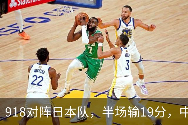 918对阵日本队，半场输19分，中国男篮危险，3人低迷，2短板拉胯